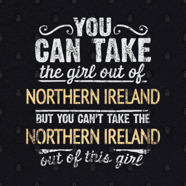 You Can Take The Girl Out Of Northern Ireland But You Cant Take The Northern Ireland Out Of The Girl - Gift for Irish With Roots From Northern Ireland by Country Flags